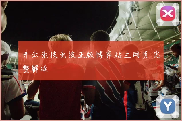 开云竞技竞技正版博弈站主网页 完整解读