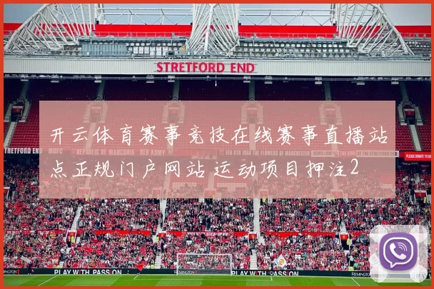 开云体育赛事竞技在线赛事直播站点正规门户网站 运动项目押注2