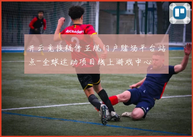 开云竞技稿件正规门户赌场平台站点-全球运动项目线上游戏中心