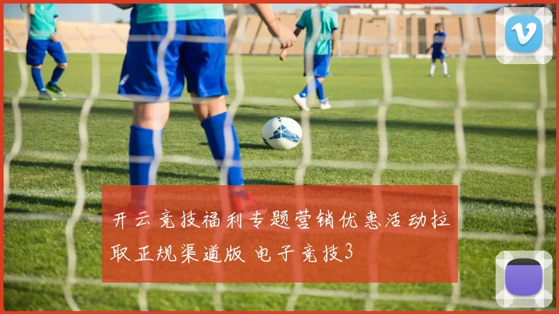 开云竞技福利专题营销优惠活动拉取正规渠道版 电子竞技3