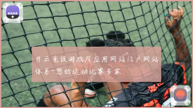 开云竞技游戏厅应用网站门户网站体系-您的运动比赛专家