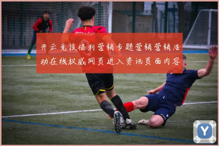 开云竞技福利营销专题营销营销活动在线权威网页进入资讯页面内容加载网页结构打开官网入口站点正式上线