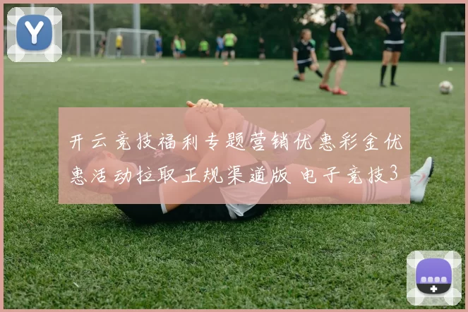 开云竞技福利专题营销优惠彩金优惠活动拉取正规渠道版 电子竞技3