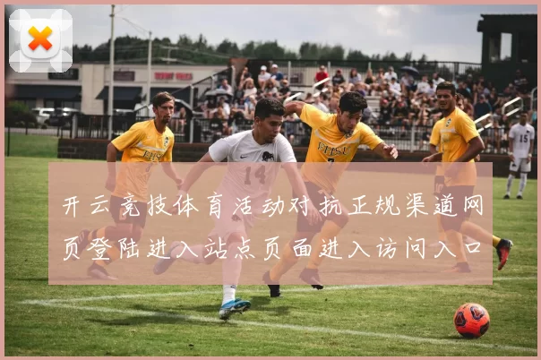 开云竞技体育活动对抗正规渠道网页登陆进入站点页面进入访问入口
