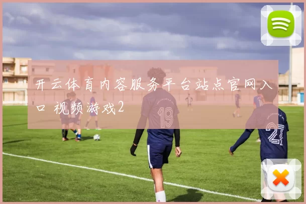 开云体育内容服务平台站点官网入口 视频游戏2