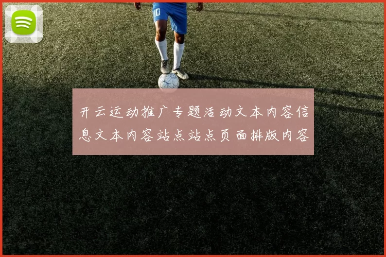 开云运动推广专题活动文本内容信息文本内容站点站点页面排版内容文本官网网站进入系统访问入口官网入口入口地址登陆博弈场