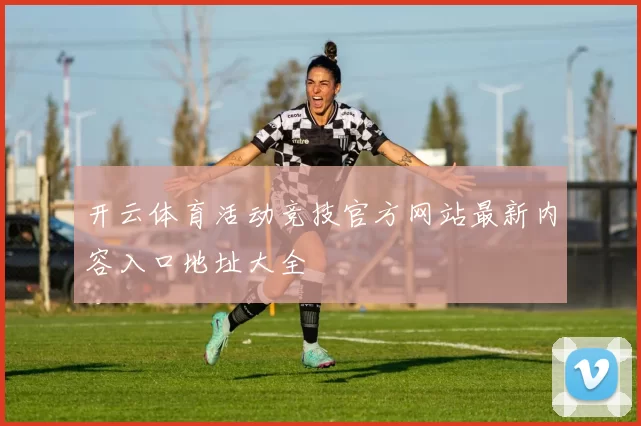 开云体育活动竞技官方网站最新内容入口地址大全