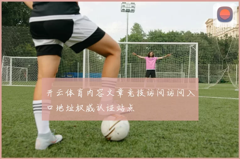 开云体育内容文章竞技访问访问入口地址权威认证站点