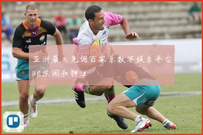 亚洲最火免佣百家乐数字娱乐平台ag庄闲和押注