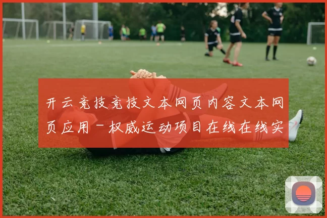 开云竞技竞技文本网页内容文本网页应用 - 权威运动项目在线在线实况网页 详细分析