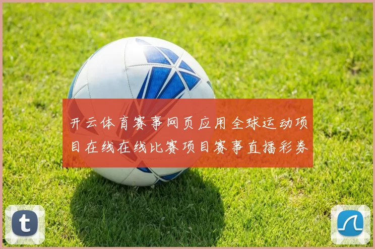 开云体育赛事网页应用全球运动项目在线在线比赛项目赛事直播彩券站