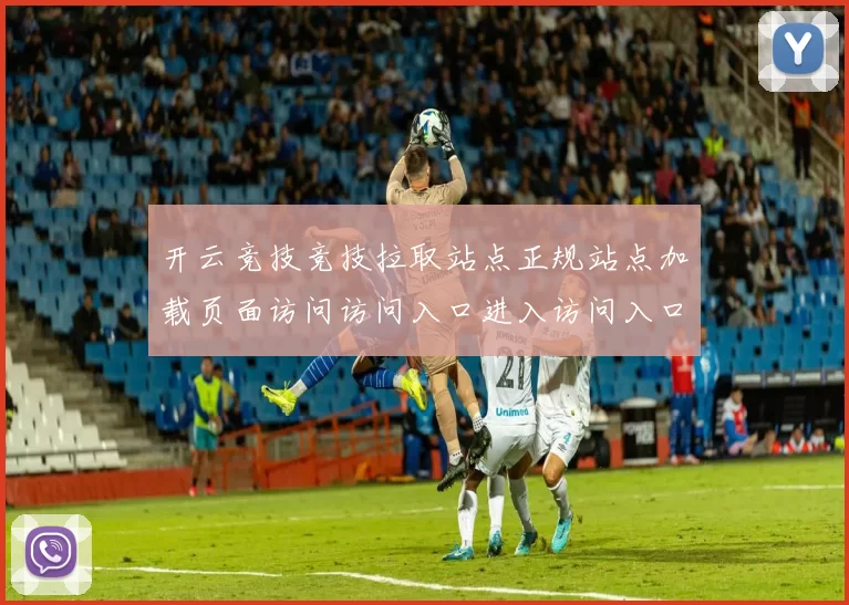 开云竞技竞技拉取站点正规站点加载页面访问访问入口进入访问入口地址地址大全