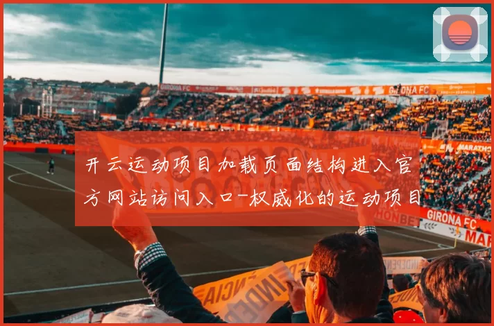 开云运动项目加载页面结构进入官方网站访问入口-权威化的运动项目竞赛场馆