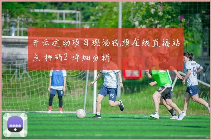 开云运动项目现场视频在线直播站点 押码2 详细分析