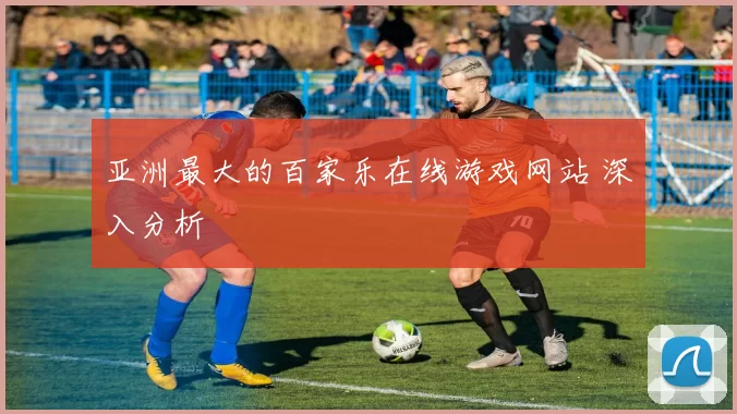 亚洲最大的百家乐在线游戏网站 深入分析