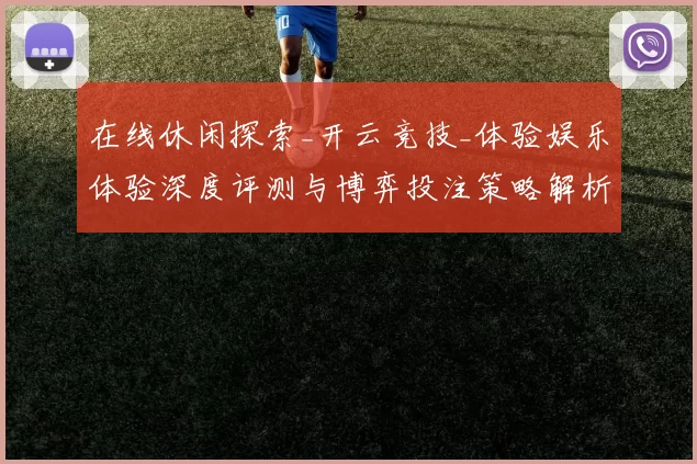 在线休闲探索_开云竞技_体验娱乐体验深度评测与博弈投注策略解析