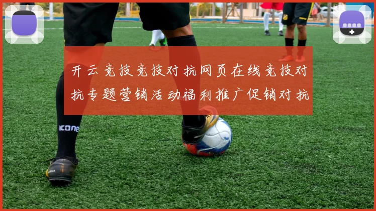 开云竞技竞技对抗网页在线竞技对抗专题营销活动福利推广促销对抗对局在线即时播报游戏场