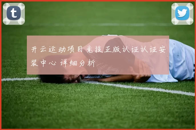 开云运动项目竞技正版认证认证安装中心 详细分析