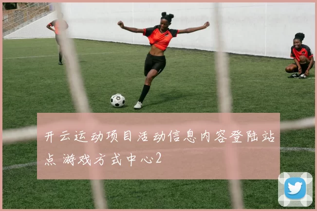 开云运动项目活动信息内容登陆站点 游戏方式中心2
