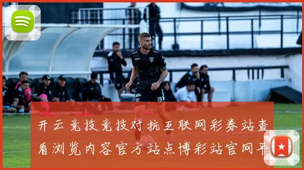 开云竞技竞技对抗互联网彩券站查看浏览内容官方站点博彩站官网平台浏览入口地址官方渠道打开访问入口地址大全 押注2