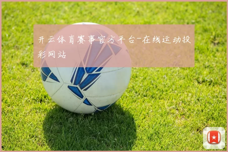 开云体育赛事官方平台-在线运动投彩网站