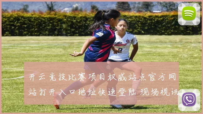 开云竞技比赛项目权威站点官方网站打开入口地址快速登陆 现场视讯2