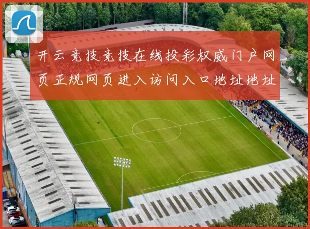 开云竞技竞技在线投彩权威门户网页正规网页进入访问入口地址地址地址 电子竞技2 深入拆解 详细分析