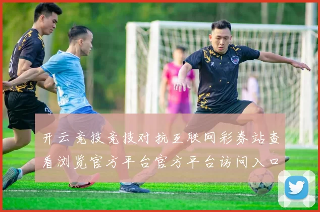 开云竞技竞技对抗互联网彩券站查看浏览官方平台官方平台访问入口官方网站打开入口地址大全 押注2