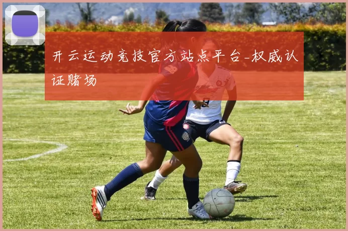 开云运动竞技官方站点平台_权威认证赌场