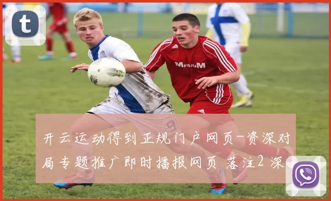 开云运动得到正规门户网页-资深对局专题推广即时播报网页 落注2 深度解析