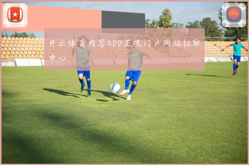 开云体育内容app正规门户网站拉取中心