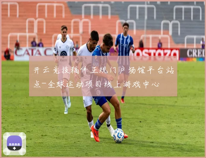 开云竞技稿件正规门户场馆平台站点-全球运动项目线上游戏中心